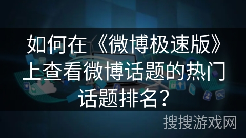 如何在《微博极速版》上查看微博话题的热门话题排名？