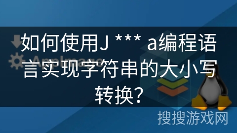 如何使用J *** a编程语言实现字符串的大小写转换？