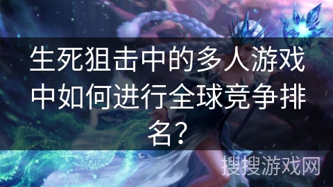 生死狙击中的多人游戏中如何进行全球竞争排名？
