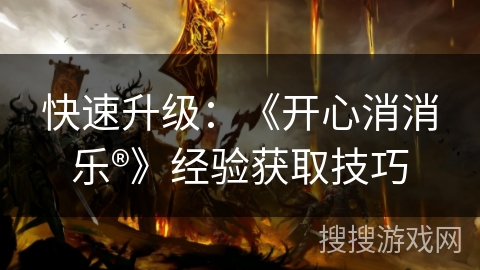 快速升级：《开心消消乐®》经验获取技巧