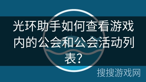 光环助手如何查看游戏内的公会和公会活动列表？