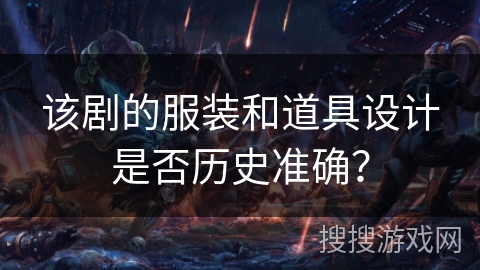 该剧的服装和道具设计是否历史准确？