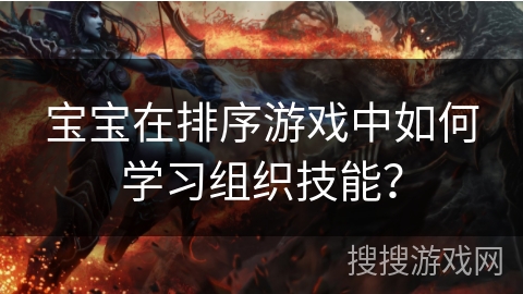 宝宝在排序游戏中如何学习组织技能？