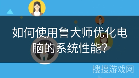 如何使用鲁大师优化电脑的系统性能？
