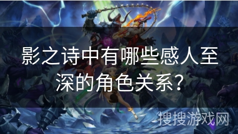 影之诗中有哪些感人至深的角色关系？