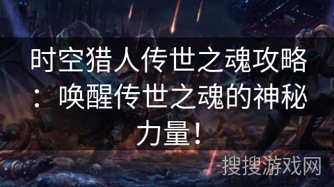 时空猎人传世之魂攻略：唤醒传世之魂的神秘力量！