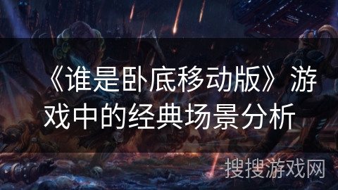 《谁是卧底移动版》游戏中的经典场景分析