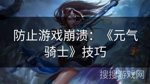 防止游戏崩溃：《元气骑士》技巧