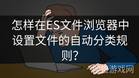 怎样在ES文件浏览器中设置文件的自动分类规则？