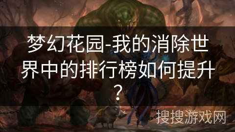 梦幻花园-我的消除世界中的排行榜如何提升？