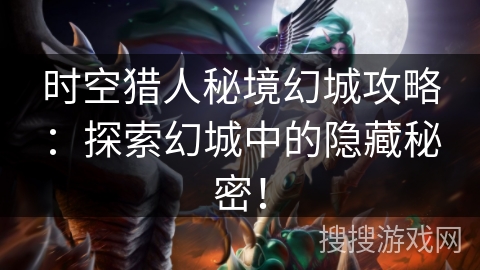 时空猎人秘境幻城攻略：探索幻城中的隐藏秘密！