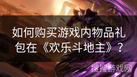 如何购买游戏内物品礼包在《欢乐斗地主》？