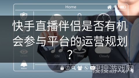 快手直播伴侣是否有机会参与平台的运营规划？