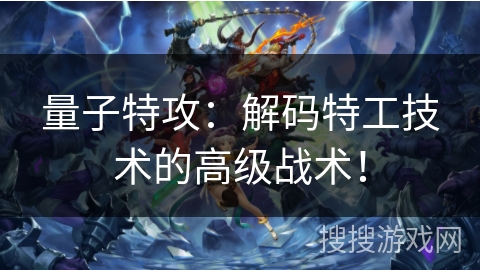 量子特攻：解码特工技术的高级战术！