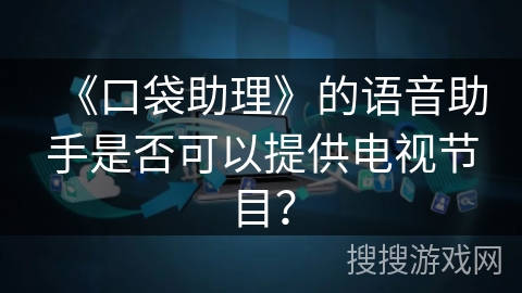 《口袋助理》的语音助手是否可以提供电视节目？