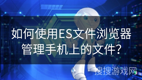 如何使用ES文件浏览器管理手机上的文件？