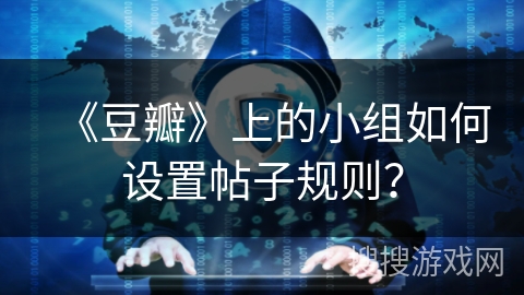 《豆瓣》上的小组如何设置帖子规则？