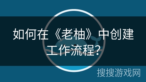 如何在《老柚》中创建工作流程？