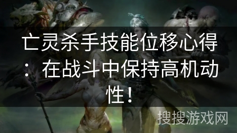 亡灵杀手技能位移心得：在战斗中保持高机动性！