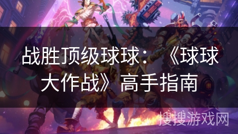 战胜顶级球球：《球球大作战》高手指南