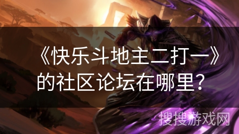 《快乐斗地主二打一》的社区论坛在哪里？