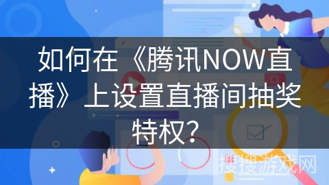 如何在《腾讯NOW直播》上设置直播间抽奖特权？