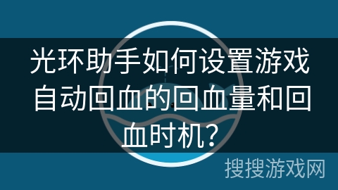 光环助手如何设置游戏自动回血的回血量和回血时机？