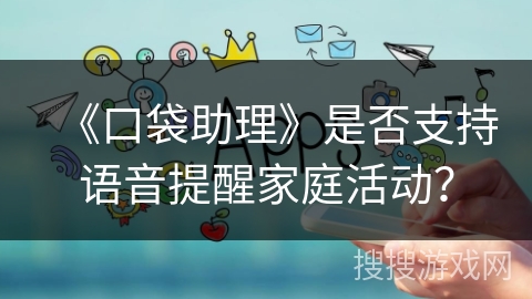 《口袋助理》是否支持语音提醒家庭活动？