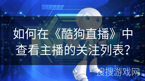 如何在《酷狗直播》中查看主播的关注列表？