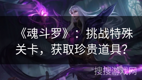 《魂斗罗》：挑战特殊关卡，获取珍贵道具？