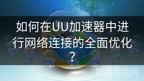 如何在UU加速器中进行网络连接的全面优化？
