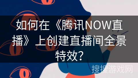 如何在《腾讯NOW直播》上创建直播间全景特效？