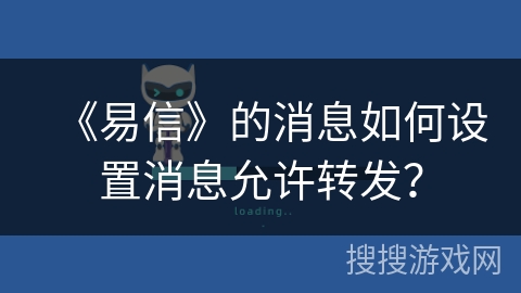 《易信》的消息如何设置消息允许转发？