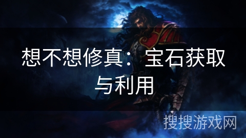 想不想修真：宝石获取与利用