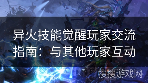 异火技能觉醒玩家交流指南：与其他玩家互动