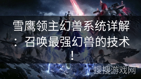 雪鹰领主幻兽系统详解：召唤最强幻兽的技术！