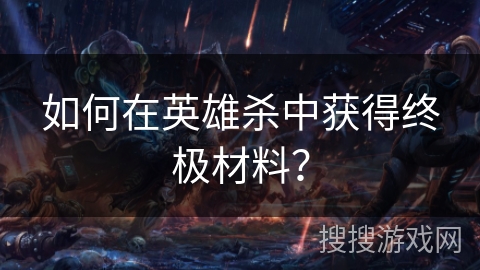 如何在英雄杀中获得终极材料？