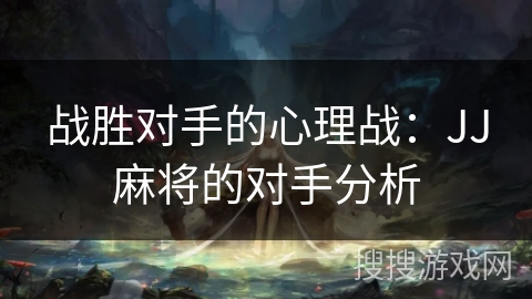 战胜对手的心理战：JJ麻将的对手分析