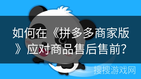 如何在《拼多多商家版》应对商品售后售前？