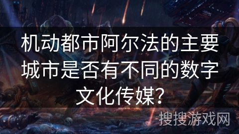 机动都市阿尔法的主要城市是否有不同的数字文化传媒？