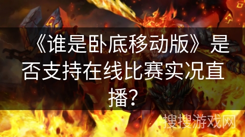 《谁是卧底移动版》是否支持在线比赛实况直播？