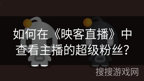 如何在《映客直播》中查看主播的超级粉丝？