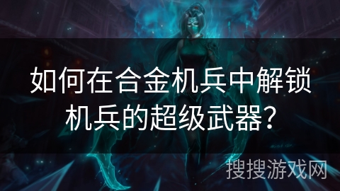如何在合金机兵中解锁机兵的超级武器？