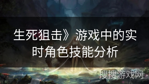 生死狙击》游戏中的实时角色技能分析