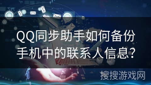 QQ同步助手如何备份手机中的联系人信息？