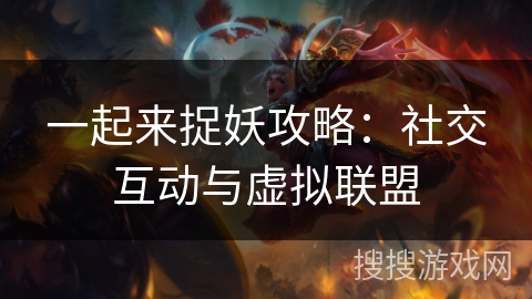 一起来捉妖攻略：社交互动与虚拟联盟