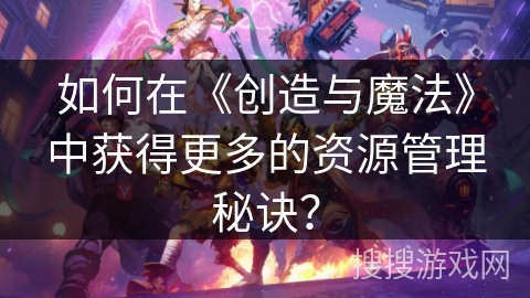 如何在《创造与魔法》中获得更多的资源管理秘诀？