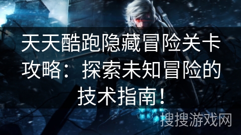 天天酷跑隐藏冒险关卡攻略：探索未知冒险的技术指南！