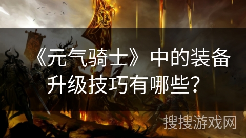 《元气骑士》中的装备升级技巧有哪些？