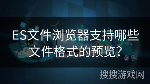 ES文件浏览器支持哪些文件格式的预览？